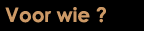 Voor wie ?